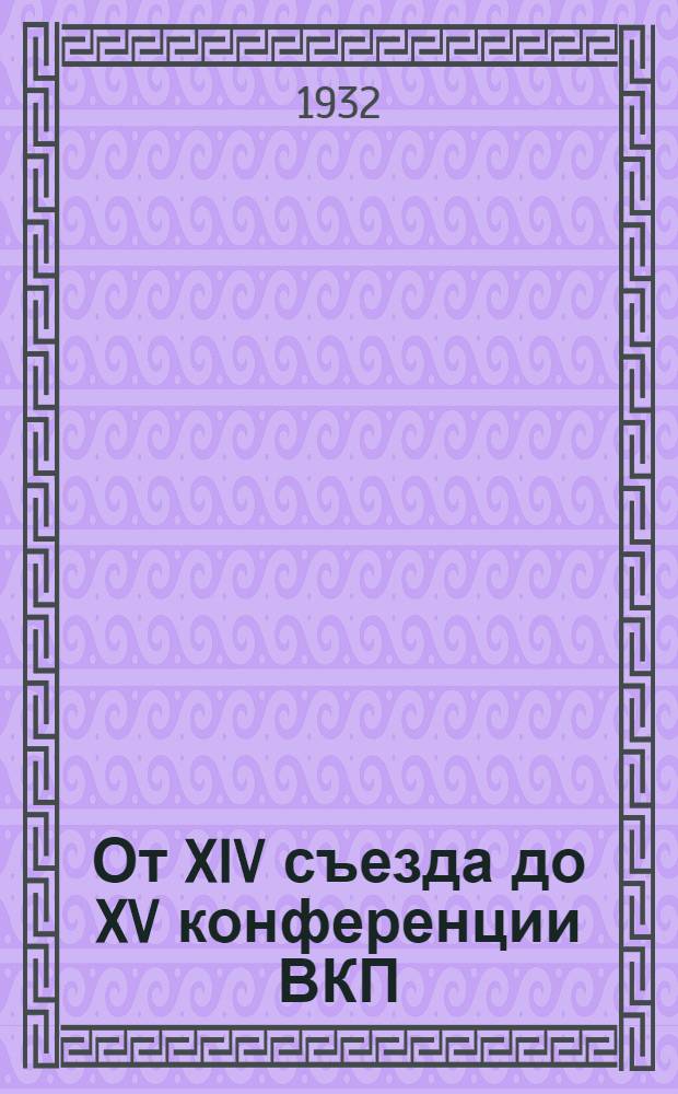 От XIV съезда до XV конференции ВКП(б) : Резолюции и постановления апрельского пленума ЦК ВКП(б) и июльского объединенного пленума ЦК и ЦКК ВКП(б) 1926 г