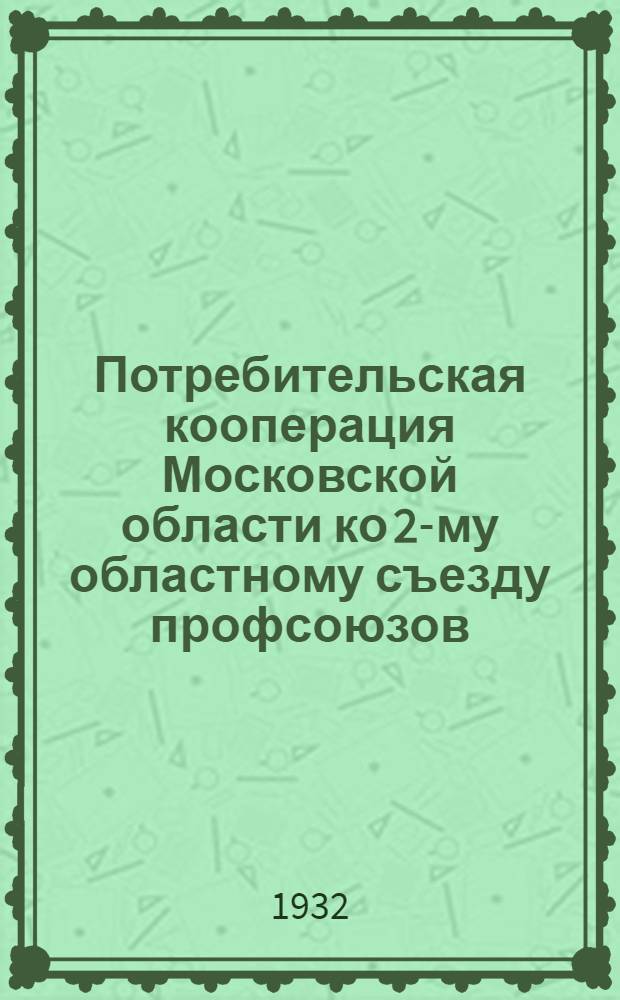 Потребительская кооперация Московской области ко 2-му областному съезду профсоюзов. Апрель 1932 г. : Материалы к докладу т. В. И. Краснова