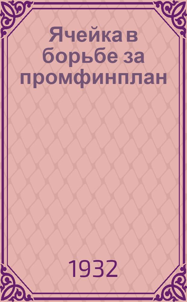 ... Ячейка в борьбе за промфинплан : Опыт работы Цехячейки Тормозного завода. Москва