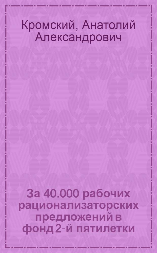 ... За 40.000 рабочих рационализаторских предложений в фонд 2-й пятилетки