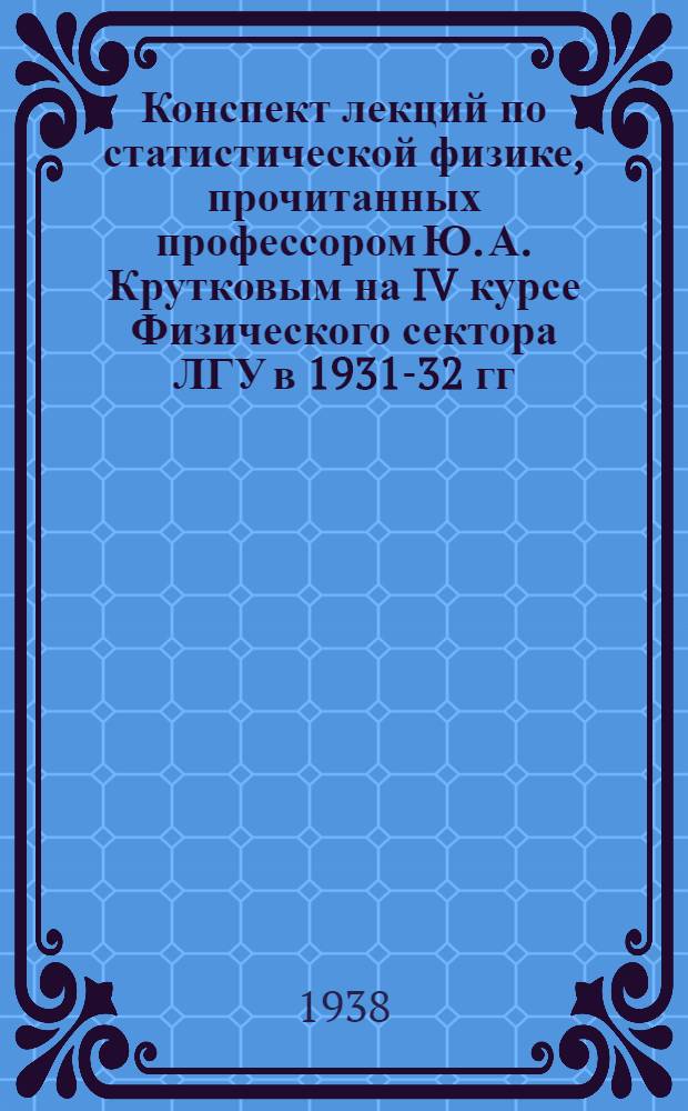 Конспект лекций по статистической физике, прочитанных профессором Ю. А. Крутковым на IV курсе Физического сектора ЛГУ в 1931-32 гг.