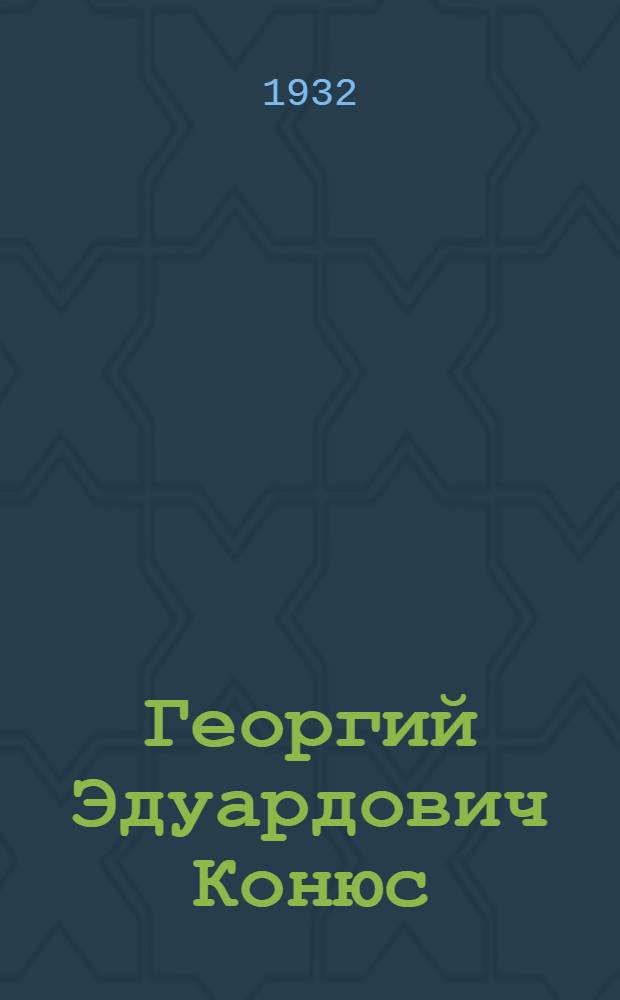 ... Георгий Эдуардович Конюс : К 70-летию со дня рождения. (1862-1932)