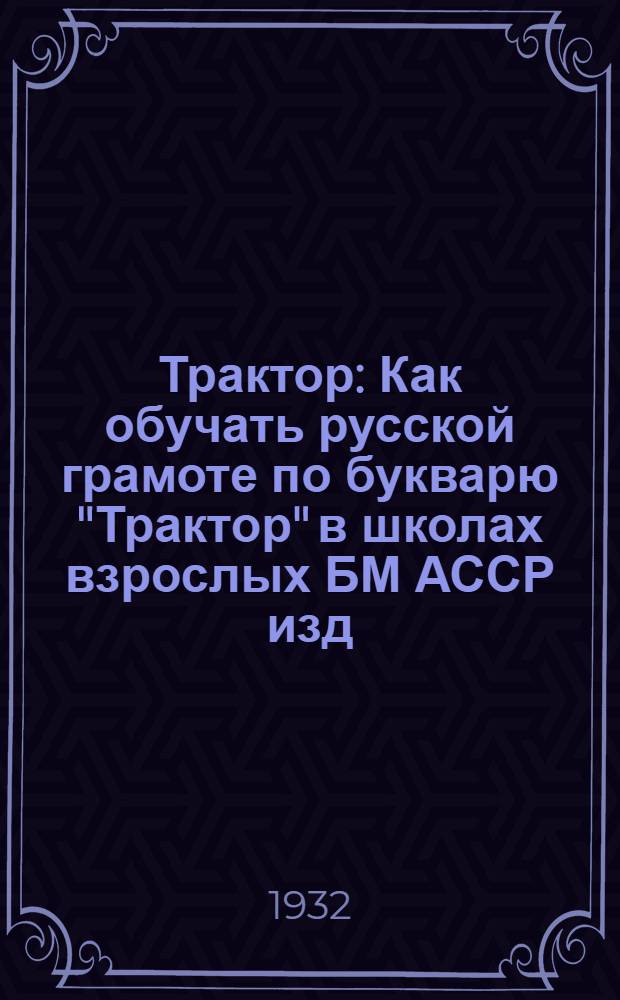 ... Трактор : Как обучать русской грамоте по букварю "Трактор" в школах взрослых БМ АССР изд. Крайгиза..