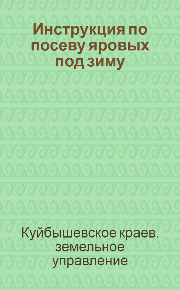 ... Инструкция по посеву яровых под зиму : Постановление Коллегии Крайзу на 1932/33 об осеннем посеве (под зиму) яровых культур в С.-В. крае