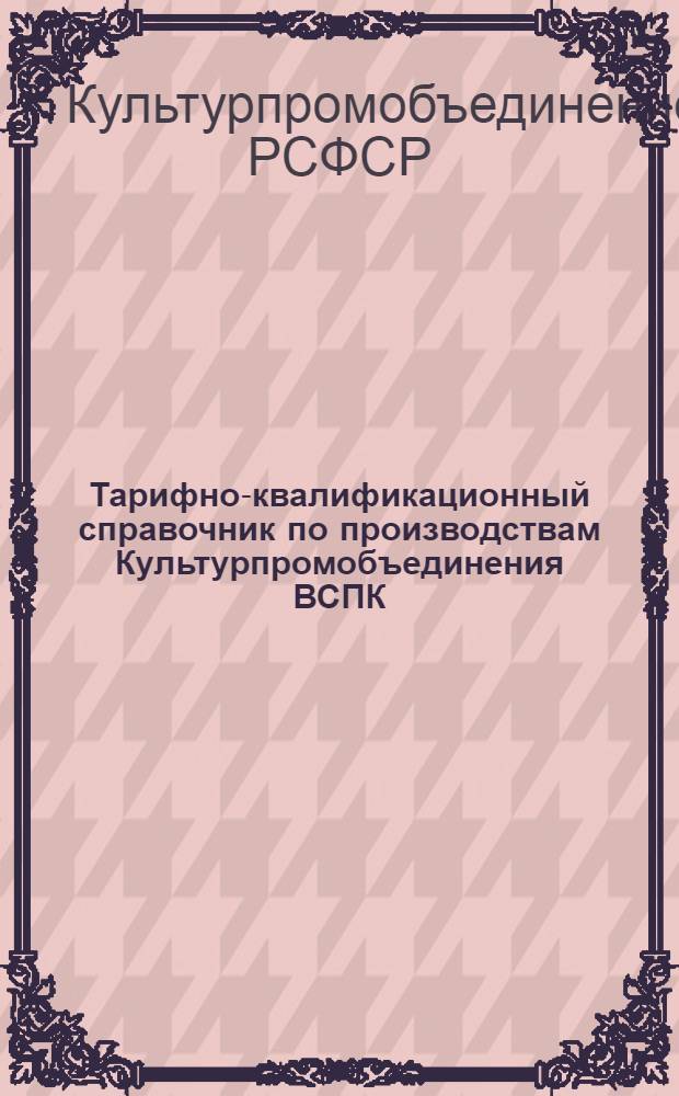 ... Тарифно-квалификационный справочник по производствам Культурпромобъединения ВСПК