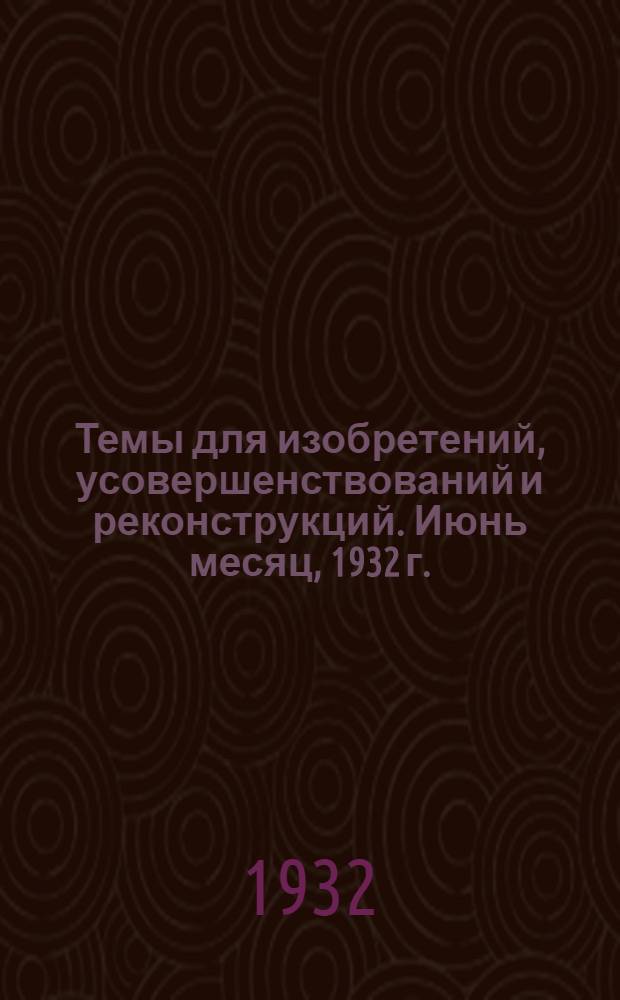 ... Темы для изобретений, усовершенствований и реконструкций. Июнь месяц, 1932 г.