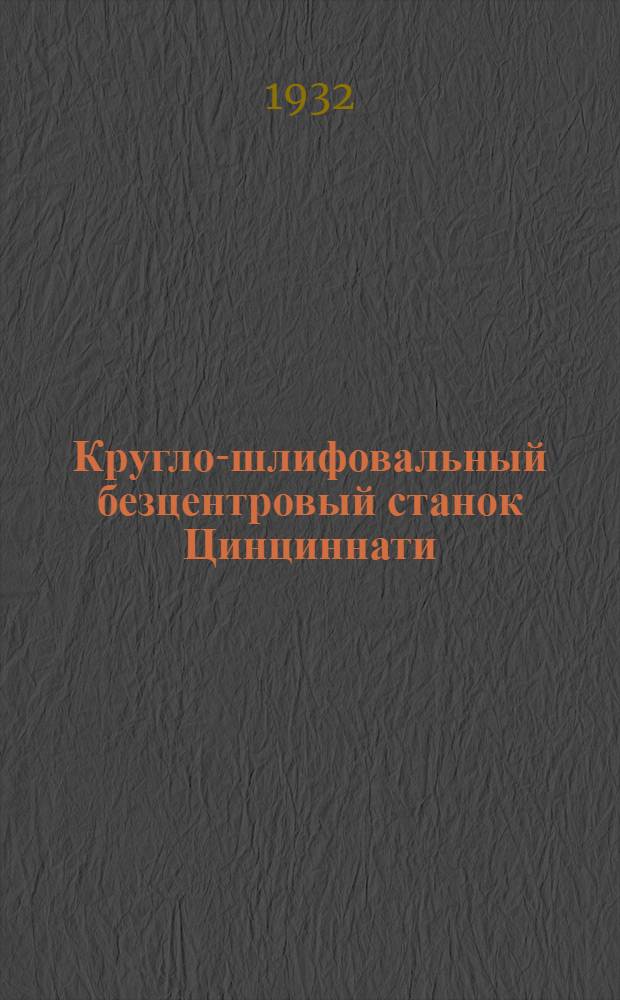 ... Кругло-шлифовальный безцентровый станок Цинциннати : Руководство для рабочего-шлифовальщика