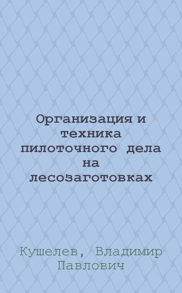 ... Организация и техника пилоточного дела на лесозаготовках : Инструктивный материал по орг-ции пилоточного дела в лесопромхозах