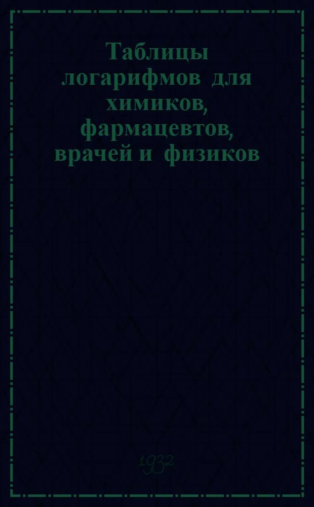 Таблицы логарифмов для химиков, фармацевтов, врачей и физиков = Logarithmische rechentafeln fur chemiker