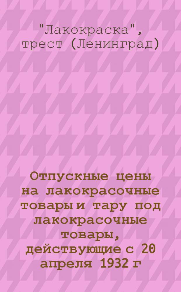 Отпускные цены на лакокрасочные товары и тару под лакокрасочные товары, действующие с 20 апреля 1932 г...