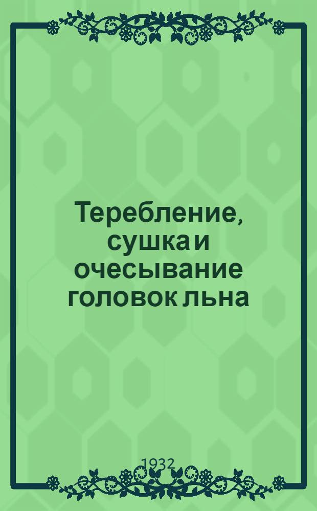 ... Теребление, сушка и очесывание головок льна