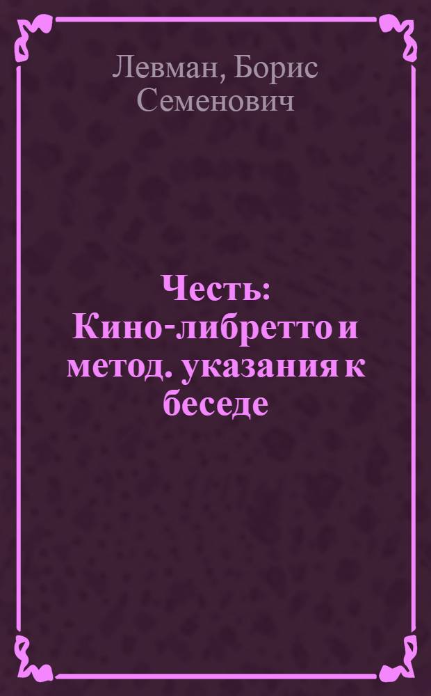 Честь : Кино-либретто и метод. указания к беседе : Тема: Ликвидация прорыва на заводе с.-х. машин