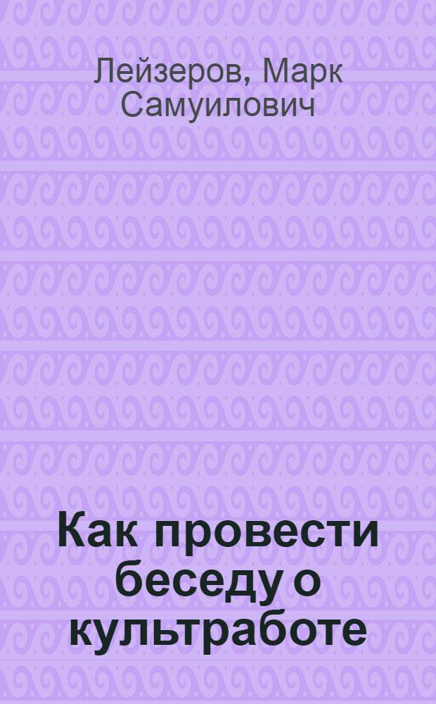Как провести беседу о культработе : (Памятка) : Прил.: Рабочий материал