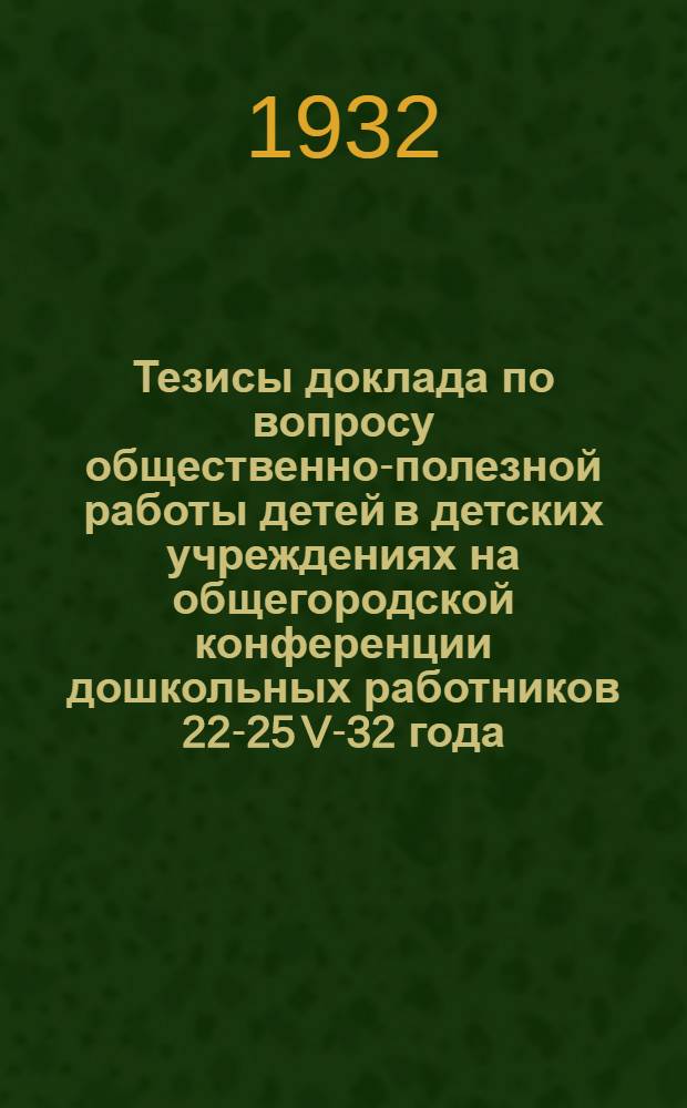 ... Тезисы доклада по вопросу общественно-полезной работы детей в детских учреждениях на общегородской конференции дошкольных работников 22-25 V-32 года