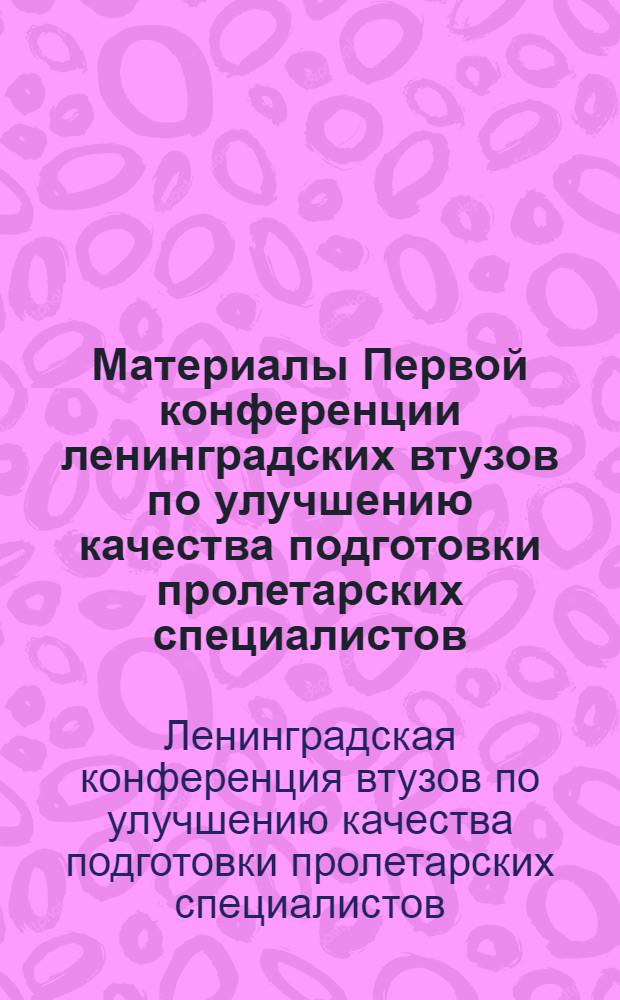 ... Материалы Первой конференции ленинградских втузов по улучшению качества подготовки пролетарских специалистов. 7-9 апреля 1932 г. : (Стеногр. отчет)