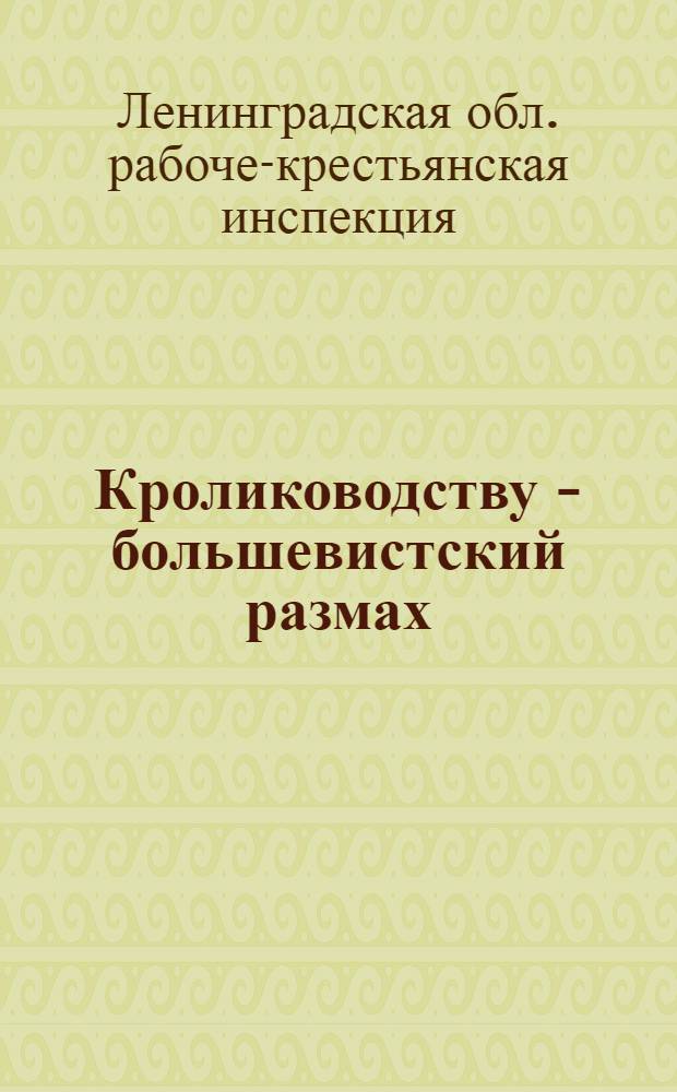 Кролиководству - большевистский размах : Памятка районным, местным Бюро РКИ, контрольным постам, секциям и активу РКИ по проверке выполнения решений партии и правительства о кролиководстве