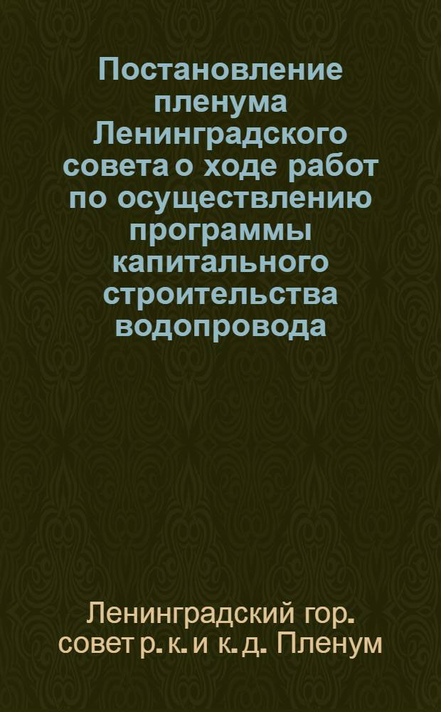 Постановление пленума Ленинградского совета о ходе работ по осуществлению программы капитального строительства водопровода, канализации и дорожно-мостового хозяйства г. Ленинграда : Проект