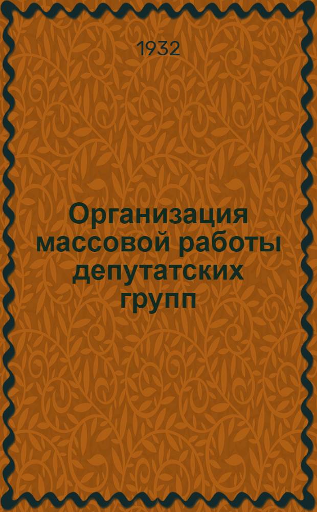 ... Организация массовой работы депутатских групп : Материалы к Конф-ции актива при Ленигр. совете. Ноябрь - 1932 г