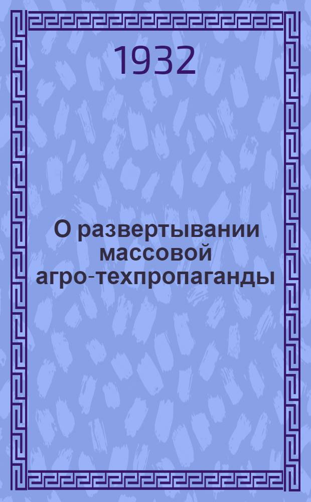 ... О развертывании массовой агро-техпропаганды : (Метод-письмо)
