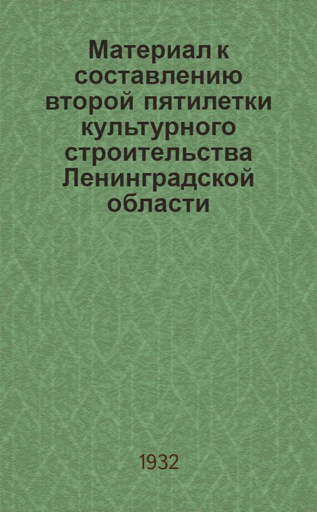 Материал к составлению второй пятилетки культурного строительства Ленинградской области (1933-1937 гг.)