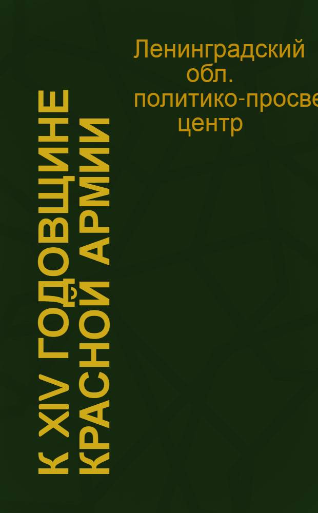 К XIV годовщине Красной армии : (Материалы для докладов и бесед в совхозных и колхозных клубах, избах-читальнях и красных уголках)