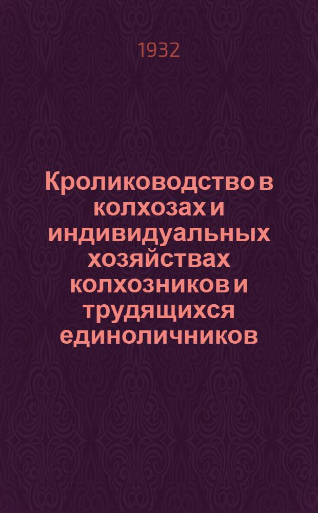 ... Кролиководство в колхозах и индивидуальных хозяйствах колхозников и трудящихся единоличников : Материалы для бесед, докладов и громких читок в избах-читальнях и красных уголках