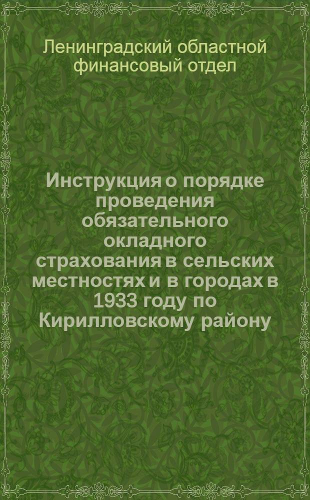 ... Инструкция о порядке проведения обязательного окладного страхования в сельских местностях и в городах в 1933 году по Кирилловскому району. 1932 г.