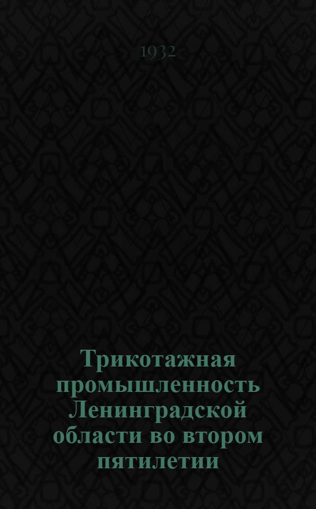 ... Трикотажная промышленность Ленинградской области во втором пятилетии : Брошюра составлена... т. Шехтер...