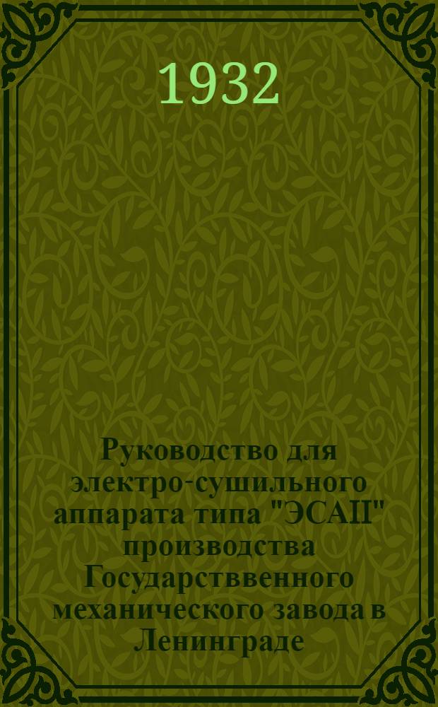 ... Руководство для электро-сушильного аппарата типа "ЭСАII" производства Государстввенного механического завода в Ленинграде