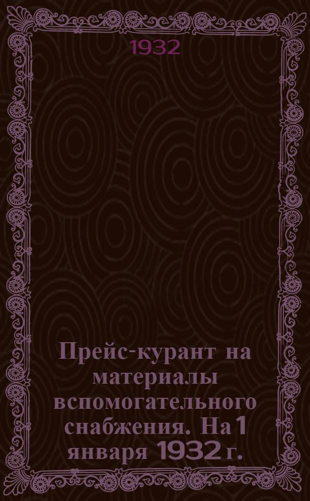 ... Прейс-курант на материалы вспомогательного снабжения. На 1 января 1932 г.