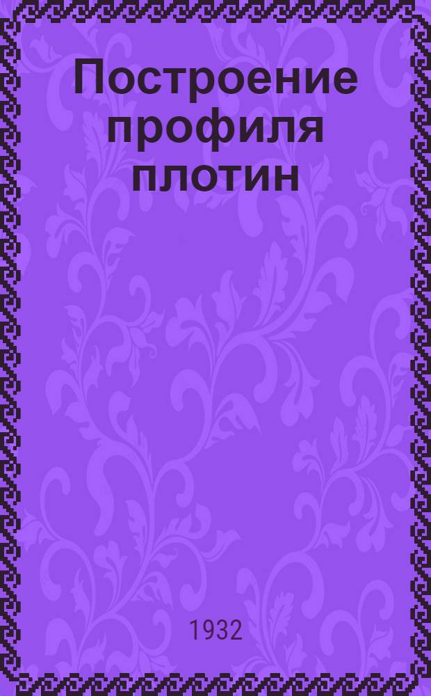 ... Построение профиля плотин : Пособие для инж-ров, техников и студентов