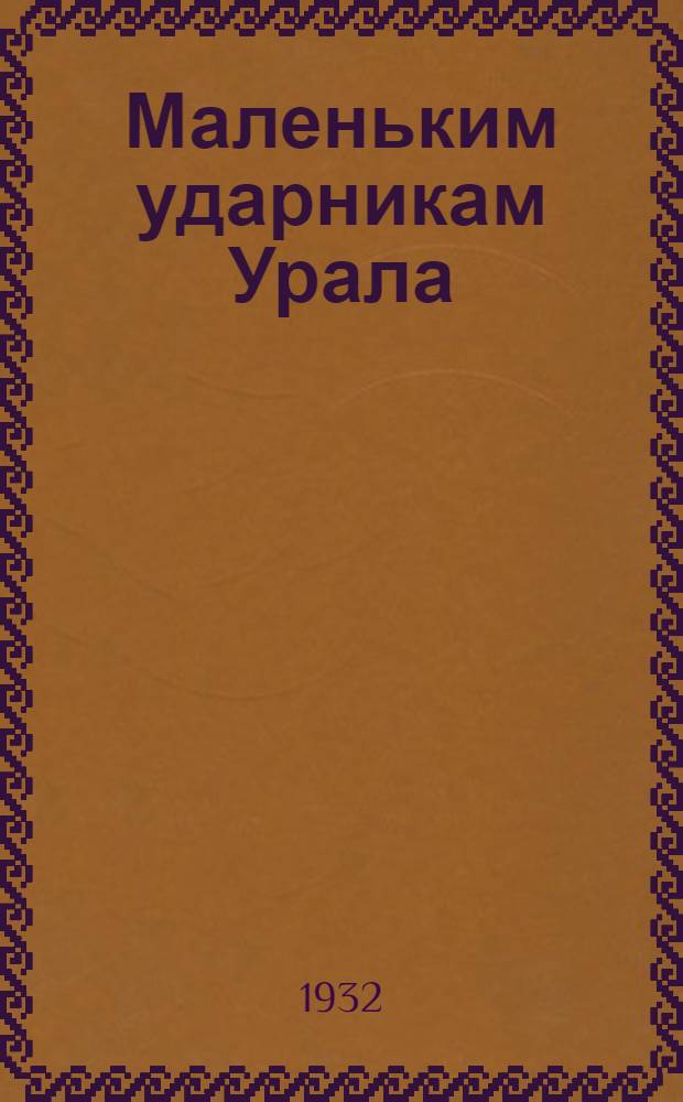 ... Маленьким ударникам Урала : Учебник по политехн. труду для I года обуч. школ I ступ