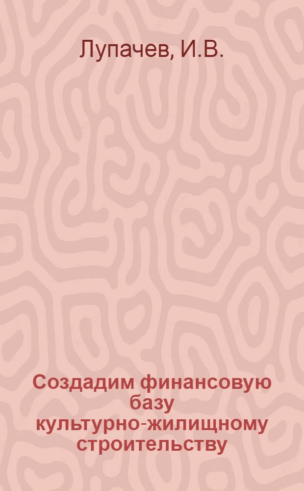 Создадим финансовую базу культурно-жилищному строительству