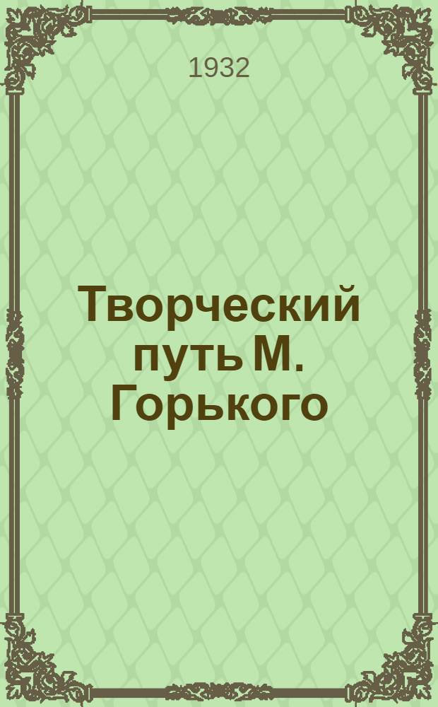 ... Творческий путь М. Горького : К 40-летию лит. деятельности : Доклад на Торжественном заседании Огиза в Колонном зале Дома союзов 2 окт. 1932 г