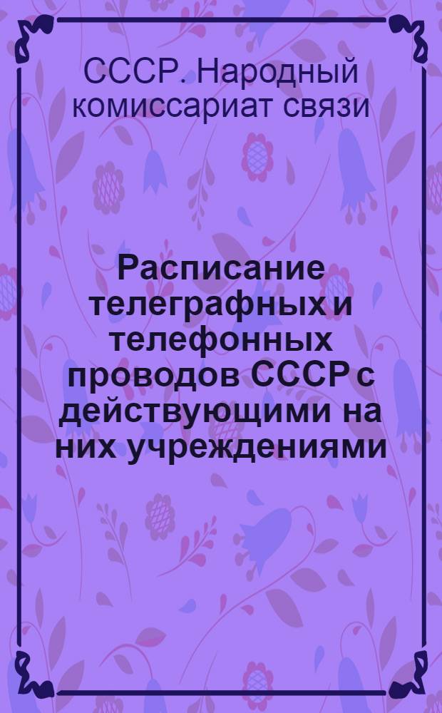 ... Расписание телеграфных и телефонных проводов СССР с действующими на них учреждениями