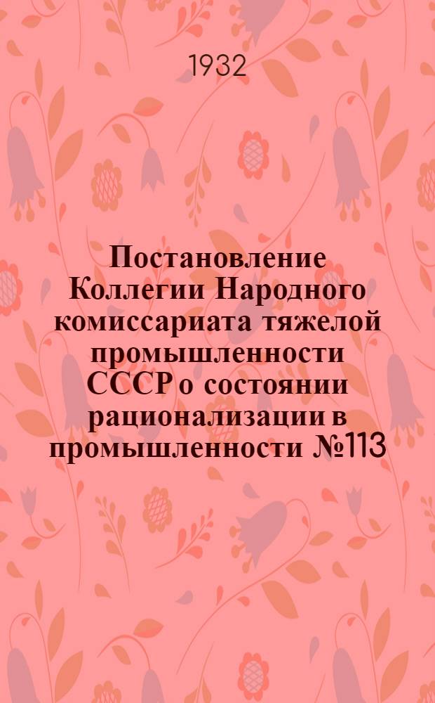 ... Постановление Коллегии Народного комиссариата тяжелой промышленности СССР о состоянии рационализации в промышленности № 113