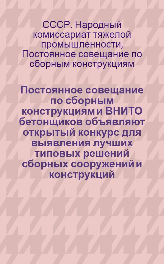 ... Постоянное совещание по сборным конструкциям и ВНИТО бетонщиков объявляют открытый конкурс для выявления лучших типовых решений сборных сооружений и конструкций : Условия конкурса