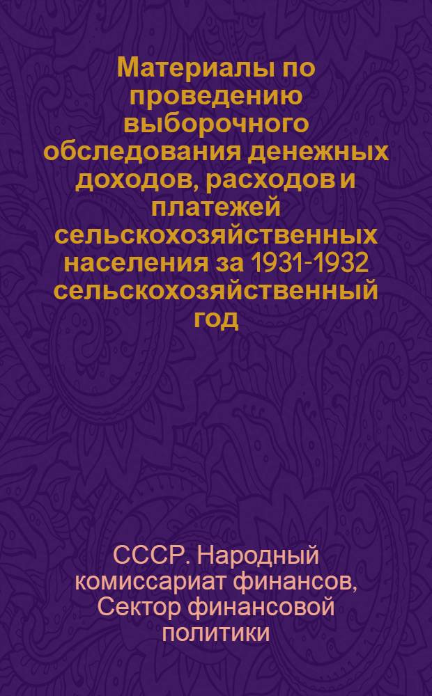 ... Материалы по проведению выборочного обследования денежных доходов, расходов и платежей сельскохозяйственных населения за 1931-1932 сельскохозяйственный год : (Инструкция, формы, методология)