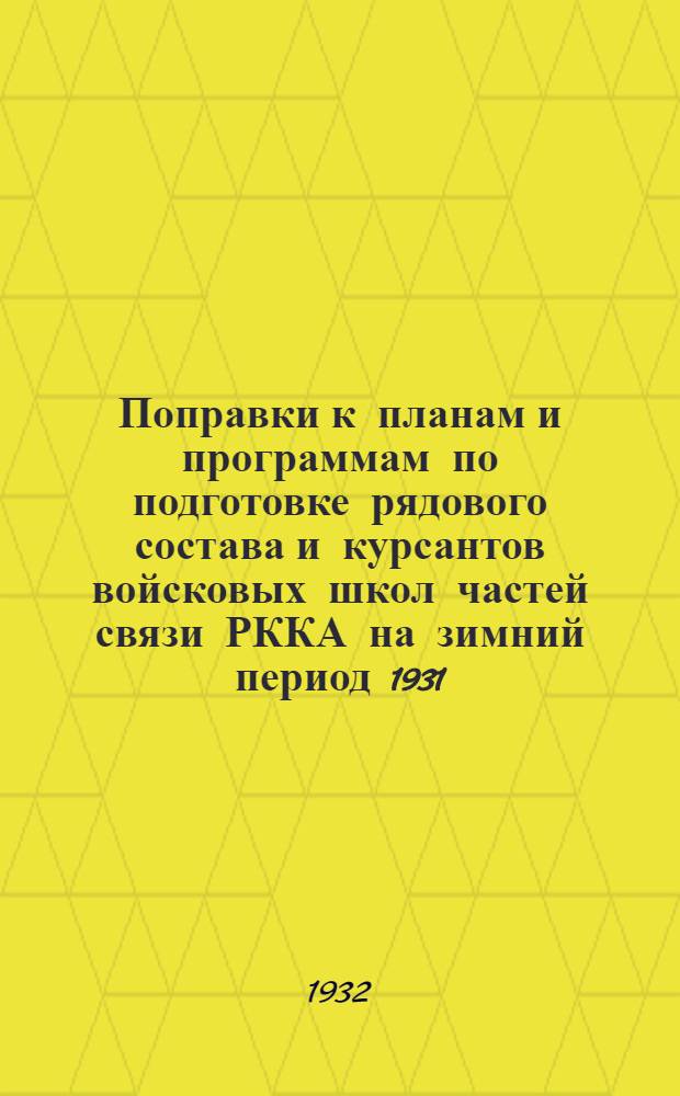 ... Поправки к планам и программам по подготовке рядового состава и курсантов войсковых школ частей связи РККА на зимний период 1931/1932 учебного года