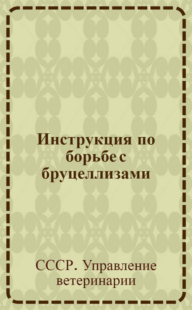 ... Инструкция по борьбе с бруцеллизами (инфекционным абортом) сельскохозяйственных животных (крупного рогатого скота, овец, свиней) и бруццелезом (мальтийской лихорадкой) людей