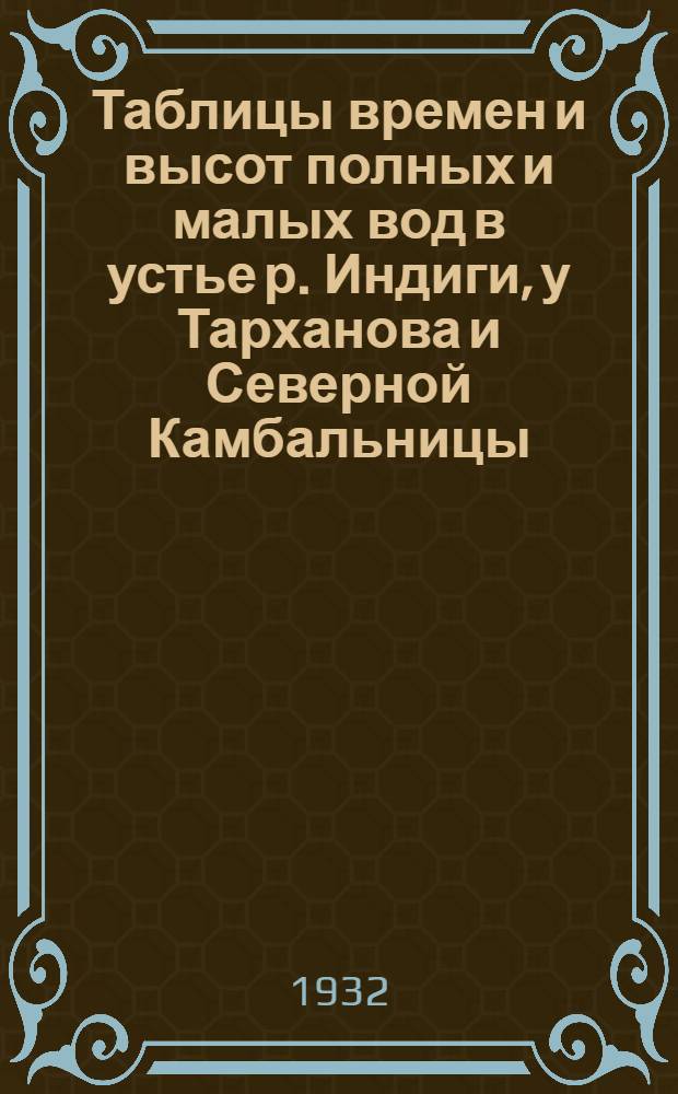... Таблицы времен и высот полных и малых вод в устье р. Индиги, у Тарханова и Северной Камбальницы : На 1932 г. (Июнь-октябрь)