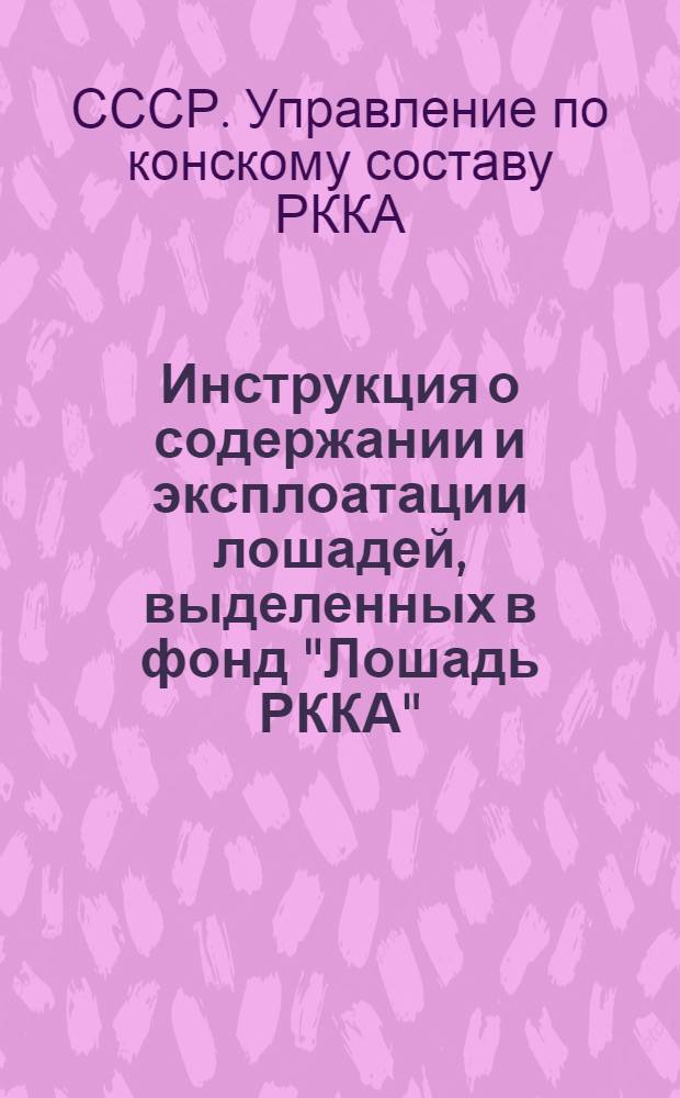 Инструкция о содержании и эксплоатации лошадей, выделенных в фонд "Лошадь РККА"