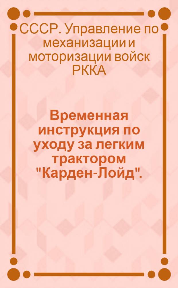 ... Временная инструкция по уходу за легким трактором "Карден-Лойд". (1931)