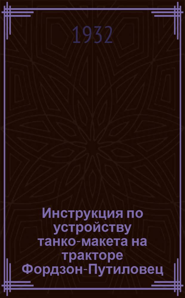 ... Инструкция по устройству танко-макета на тракторе Фордзон-Путиловец (ФП) 1932 г.