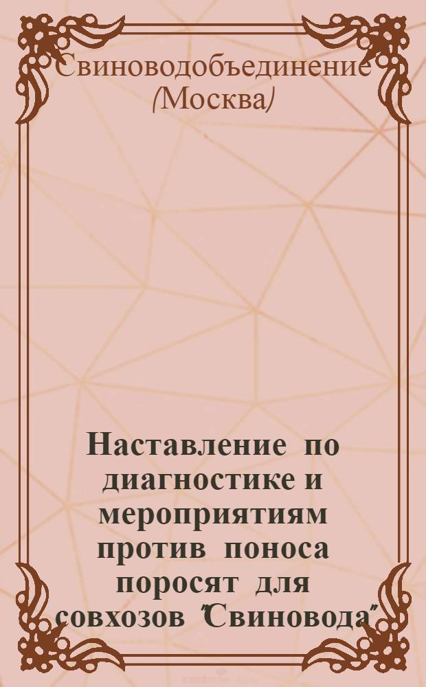 ... Наставление по диагностике и мероприятиям против поноса поросят для совхозов "Свиновода", зооветперсоналу, старшим свинарям