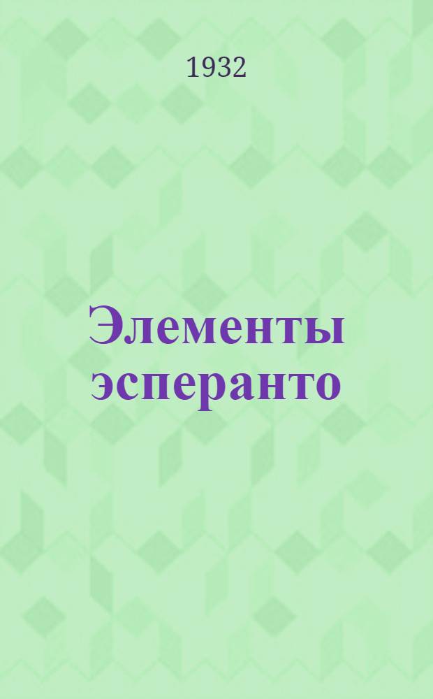 ... Элементы эсперанто : Учебник для кружков и самообучения : С работами, разговорными навыками и рис..