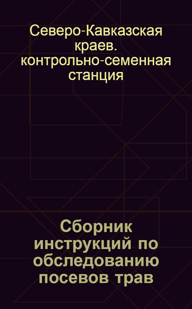 ... Сборник инструкций по обследованию посевов трав: люцерны, донника, суданской травы, житняка безостого, костра, магара и определитель сортовых в Северо-Кавказском крае на 1932 год