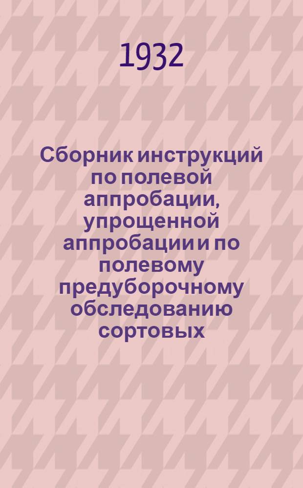 ... Сборник инструкций по полевой аппробации, упрощенной аппробации и по полевому предуборочному обследованию сортовых, семенных и товарно-сортовых посевов многолетних трав, овощных и зерновых бобовых культур и картофеля в Северо-Кавказском крае на 1932 год