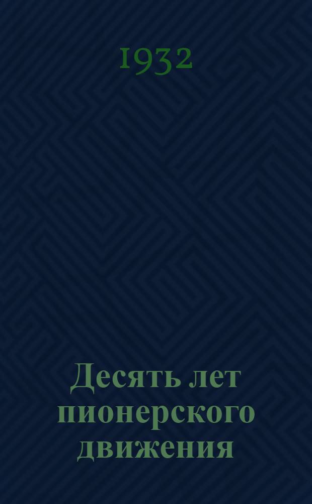 ... Десять лет пионерского движения : Сборник руководящих материалов