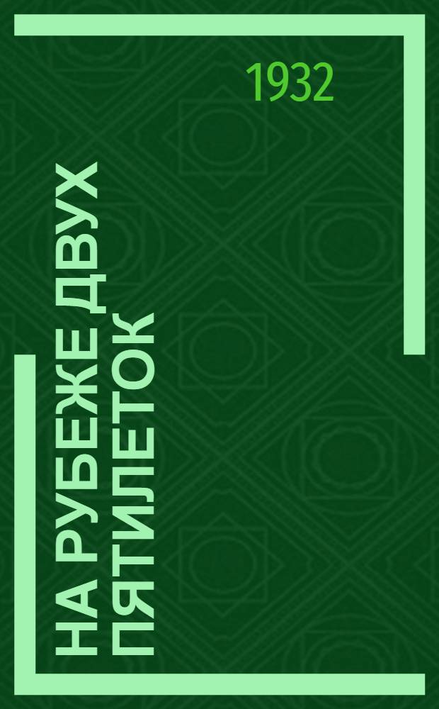 ... На рубеже двух пятилеток : Промфинплан на 1932 г. пром-сти Наркомтяжпрома, Наркомлегпрома и Наркомлеса, расположенной на территории Сев.-Кавк. края